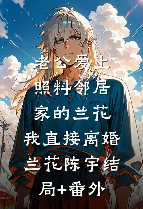 老公爱上照料邻居家的兰花，我直接离婚兰花陈宇结局+番外
