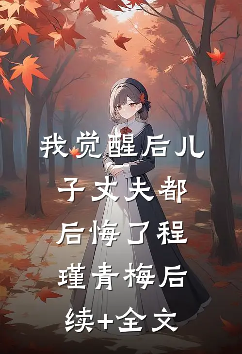 我觉醒后儿子丈夫都后悔了程瑾青梅后续+全文