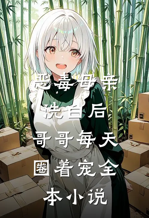 恶毒母亲洗白后，哥哥每天圈着宠全本小说