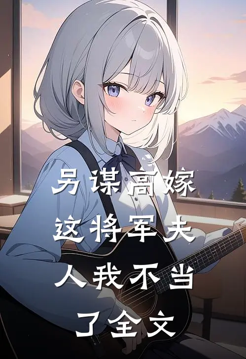 另谋高嫁：这将军夫人我不当了全文
