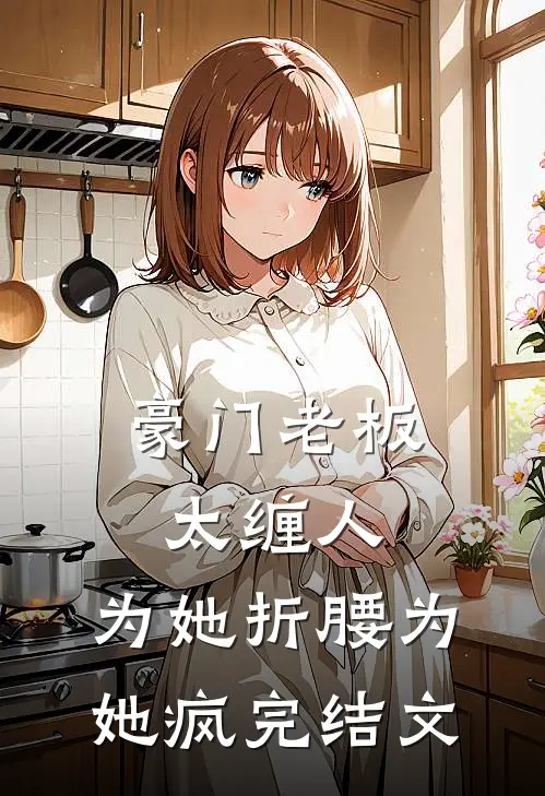 豪门老板太缠人，为她折腰为她疯完结文