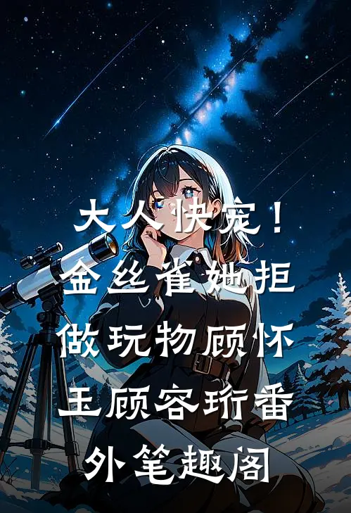 大人快宠！金丝雀她拒做玩物：顾怀玉顾容珩番外笔趣阁