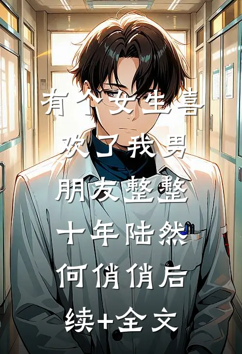 有个女生喜欢了我男朋友整整十年陆然何俏俏后续+全文