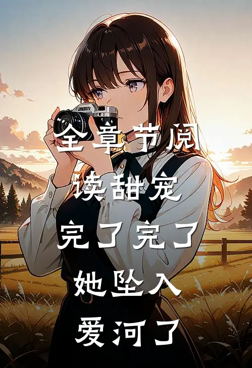 全章节阅读甜宠：完了完了，她坠入爱河了
