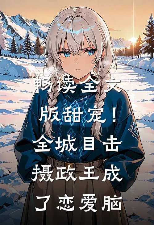 畅读全文版甜宠！全城目击摄政王成了恋爱脑