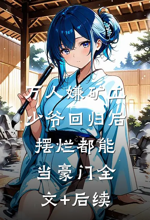 万人嫌矿工少爷回归后，摆烂都能当豪门全文+后续