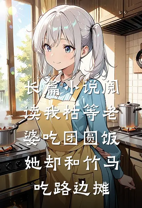 长篇小说阅读我枯等老婆吃团圆饭，她却和竹马吃路边摊