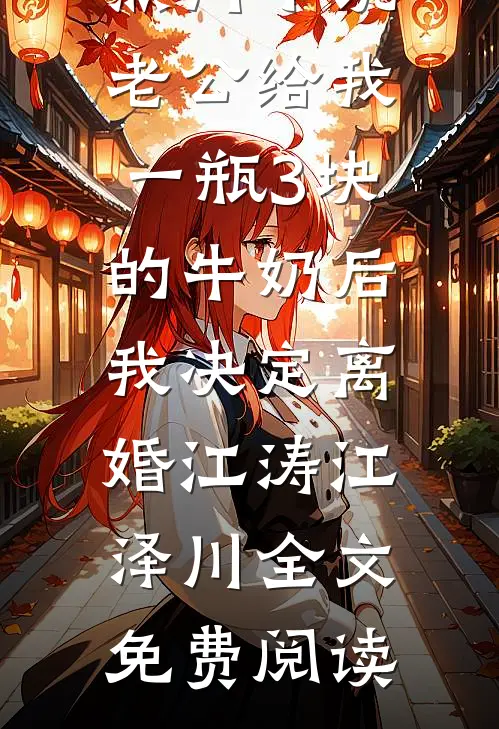 热门小说老公给我一瓶3块的牛奶后，我决定离婚江涛江泽川全文免费阅读
