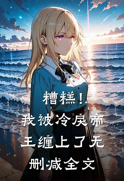 糟糕！我被冷戾帝王缠上了无删减全文