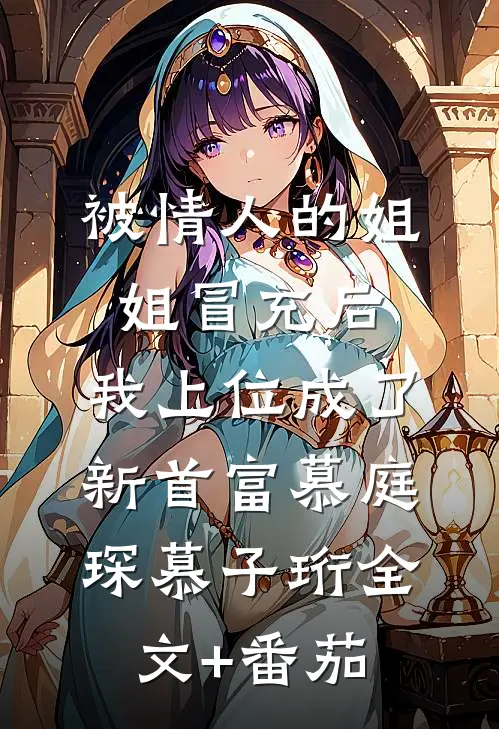 被情人的姐姐冒充后，我上位成了新首富慕庭琛慕子珩全文+番茄