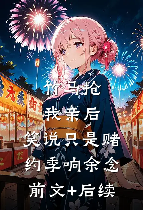 竹马抢我亲后，笑说只是赌约季响余念前文+后续