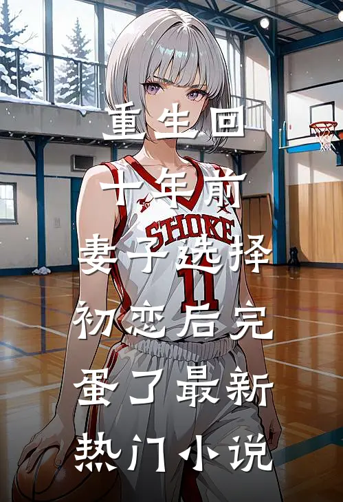 重生回十年前，妻子选择初恋后完蛋了最新热门小说
