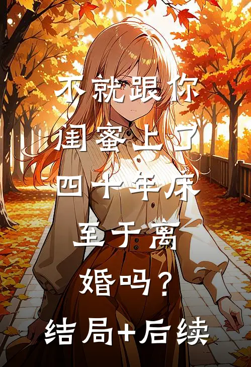 不就跟你闺蜜上了四十年床，至于离婚吗？结局+后续