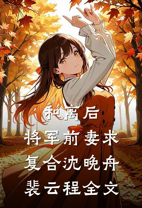 和离后，将军前妻求复合沈晚舟裴云程全文
