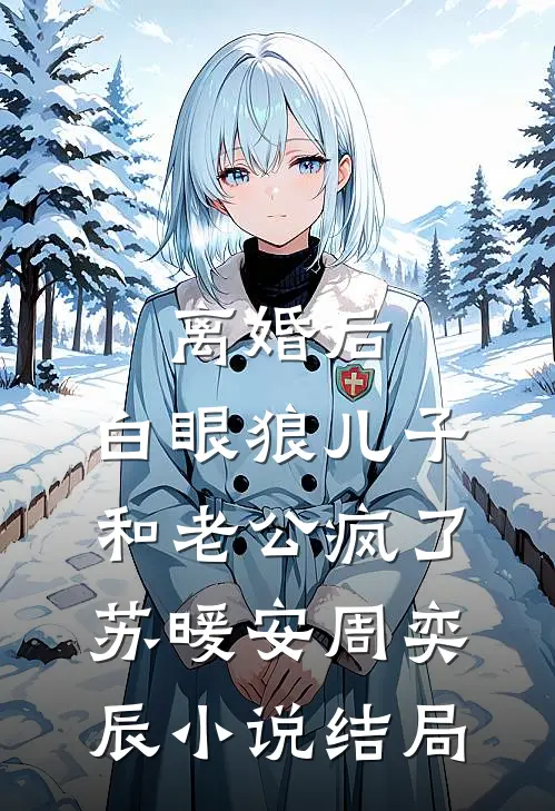 离婚后，白眼狼儿子和老公疯了苏暖安周奕辰小说结局