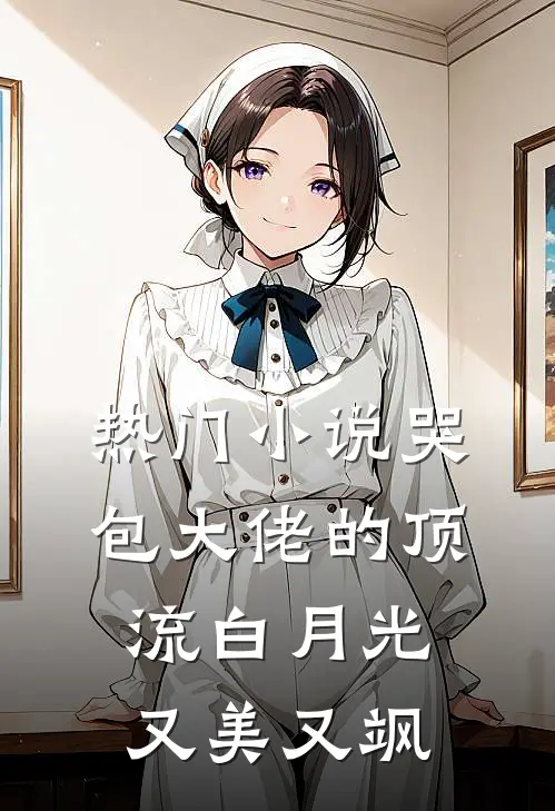 热门小说哭包大佬的顶流白月光又美又飒