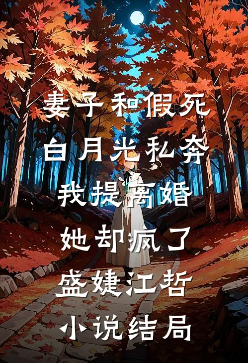 妻子和假死白月光私奔，我提离婚她却疯了盛婕江哲小说结局