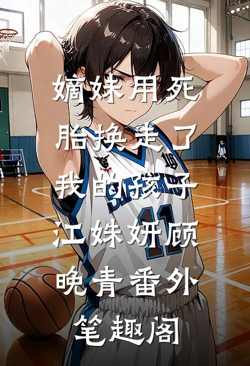 嫡妹用死胎换走了我的孩子：江姝妍顾晚青番外笔趣阁