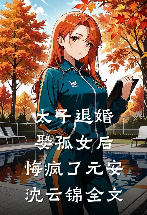 太子退婚娶孤女后，悔疯了元安沈云锦全文