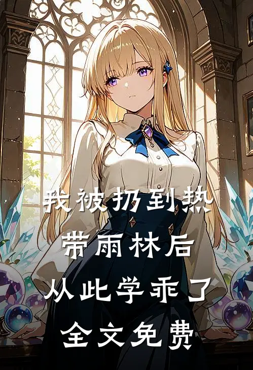 我被扔到热带雨林后，从此学乖了全文免费