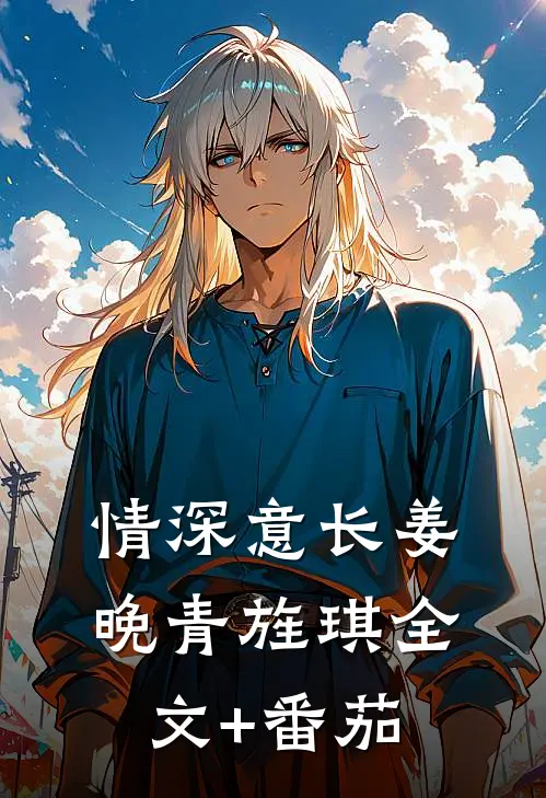 情深意长姜晚青旌琪全文+番茄