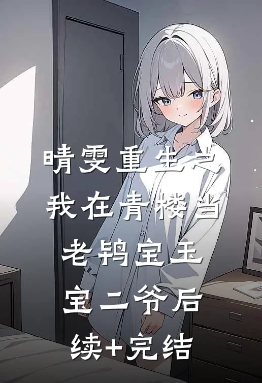 晴雯重生之我在青楼当老鸨宝玉宝二爷后续+完结
