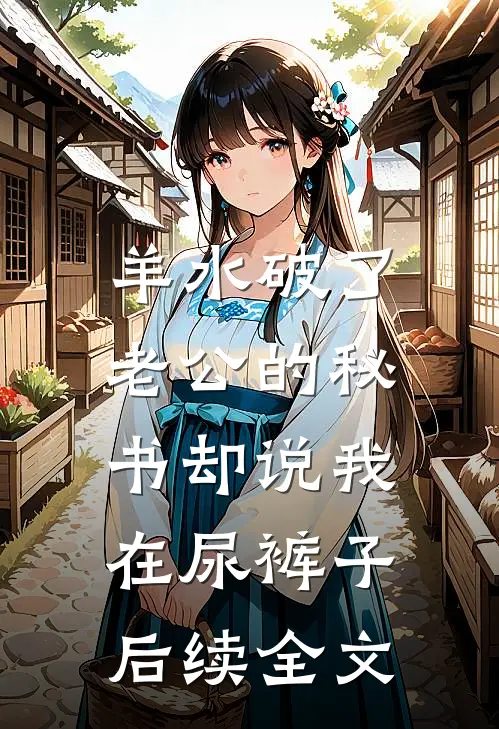 羊水破了，老公的秘书却说我在尿裤子后续全文