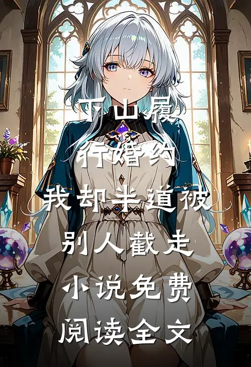 下山履行婚约，我却半道被别人截走小说免费阅读全文
