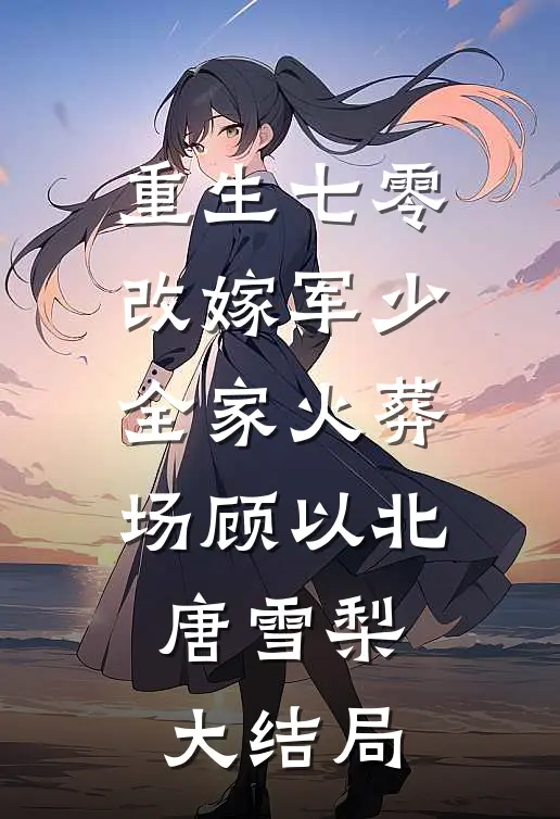 重生七零改嫁军少全家火葬场顾以北唐雪梨大结局