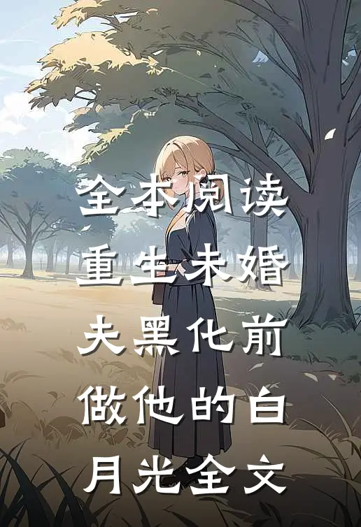 全本阅读重生未婚夫黑化前,做他的白月光 全文