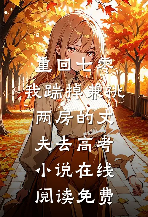 重回七零，我踹掉兼祧两房的丈夫去高考小说在线阅读免费