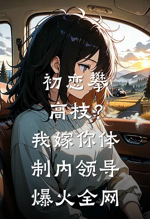 初恋攀高枝？我嫁你体制内领导爆火全网