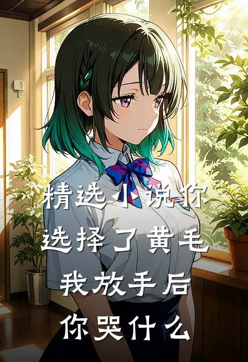 精选小说你选择了黄毛我放手后你哭什么