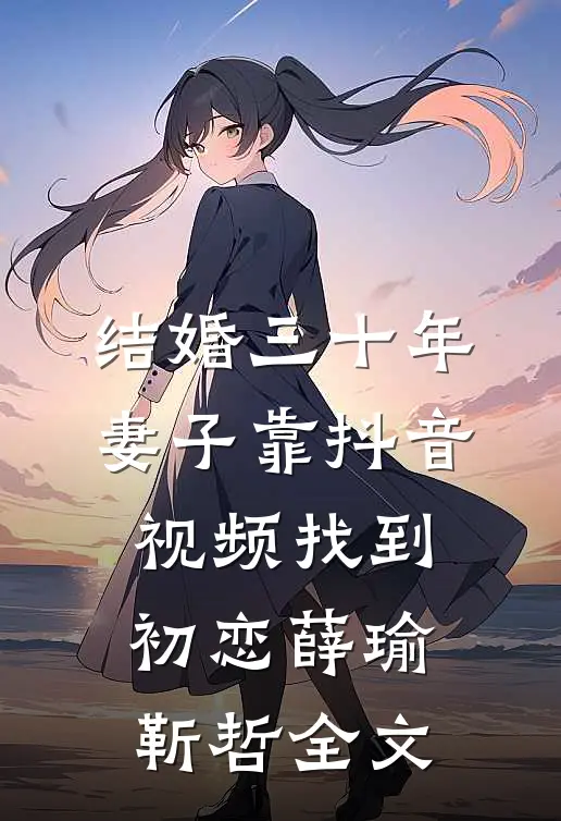 结婚三十年，妻子靠抖音视频找到初恋薛瑜靳哲全文
