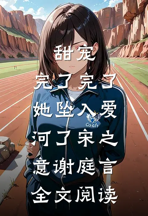 甜宠：完了完了，她坠入爱河了宋之意谢庭言全文阅读