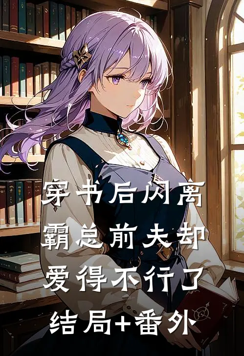 穿书后闪离，霸总前夫却爱得不行了结局+番外