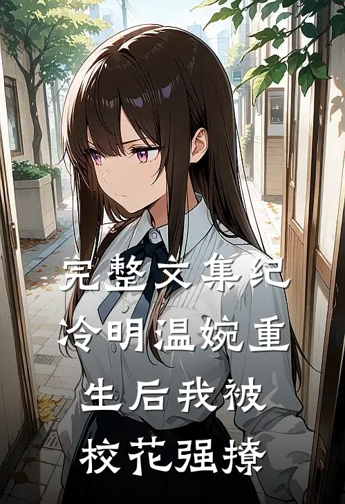 完整文集纪冷明温婉重生后我被校花强撩