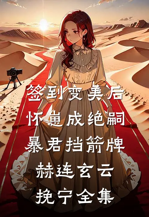 签到变美后怀崽成绝嗣暴君挡箭牌赫连玄云挽宁全集
