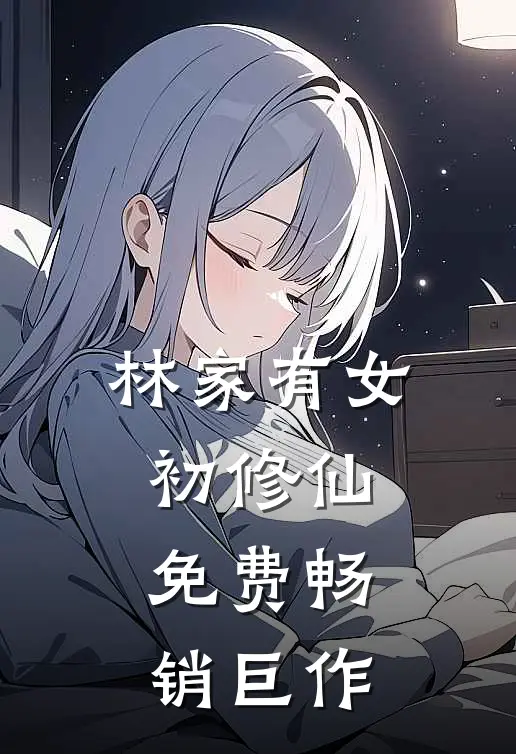 林家有女初修仙免费畅销巨作