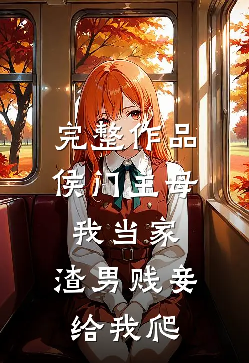 完整作品侯门主母我当家，渣男贱妾给我爬