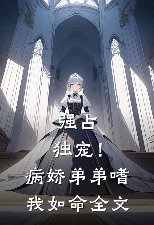 强占，独宠！病娇弟弟嗜我如命全文