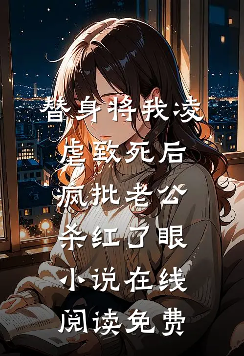 替身将我凌虐致死后，疯批老公杀红了眼小说在线阅读免费