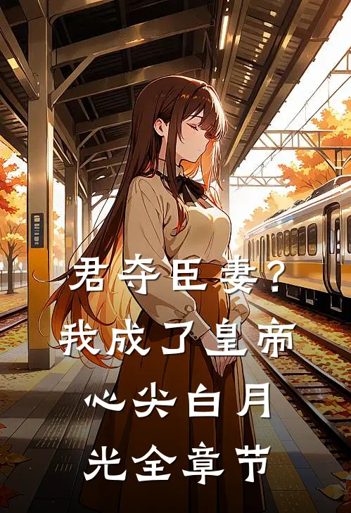 君夺臣妻？我成了皇帝心尖白月光全章节