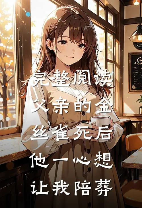 完整阅读父亲的金丝雀死后，他一心想让我陪葬