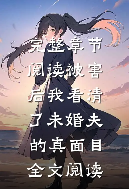 完整章节阅读被害后我看清了未婚夫的真面目全文阅读