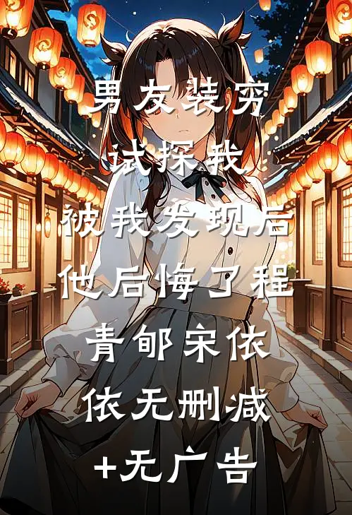 男友装穷试探我，被我发现后他后悔了程青郇宋依依无删减+无广告