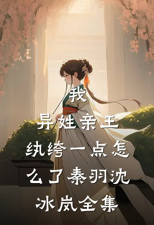 我，异姓亲王，纨绔一点怎么了秦羽沈冰岚 全集