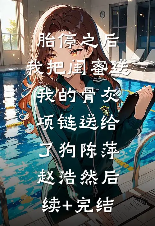 胎停之后，我把闺蜜送我的骨灰项链送给了狗陈萍赵浩然后续+完结