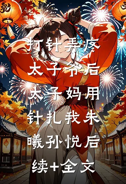 打针弄疼太子爷后，太子妈用针扎我朱曦孙悦后续+全文