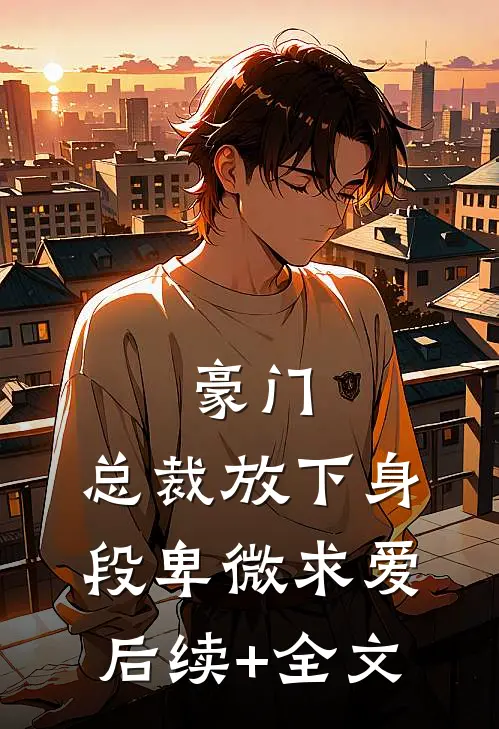 豪门：总裁放下身段卑微求爱后续+全文